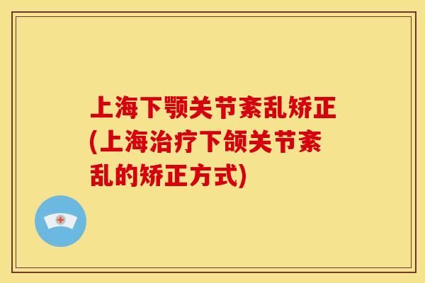 上海下颚关节紊乱矫正(上海下颌关节紊乱的矫正方式)