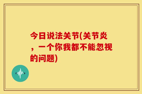 今日说法关节(,一个你我都不能忽视的问题) 今日说法关节(,一个你我都不能忽视的问题)