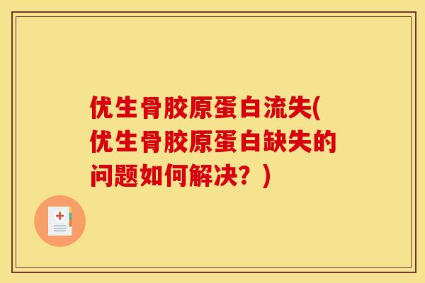 优生骨胶原蛋白流失(优生骨胶原蛋白缺失的问题如何解决？)