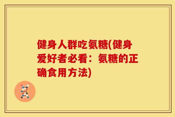 健身人群吃氨糖(健身爱好者必看：氨糖的正确食用方法)