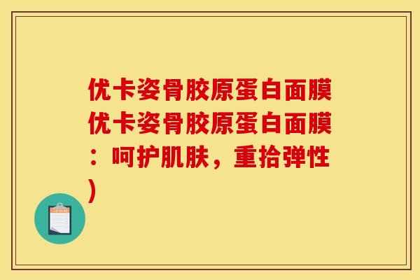 优卡姿骨胶原蛋白面膜优卡姿骨胶原蛋白面膜:呵护,重拾弹性) 优卡姿骨胶原蛋白面膜优卡姿骨胶原蛋白面膜:呵护,重拾弹性)