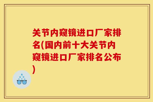 关节内窥镜进口厂家排名(国内前十大关节内窥镜进口厂家排名公布) 关节内窥镜进口厂家排名(国内前十大关节内窥镜进口厂家排名公布)