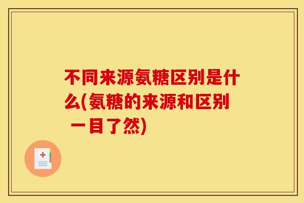 不同来源氨糖区别是什么(氨糖的来源和区别 一目了然) 不同来源氨糖区别是什么(氨糖的来源和区别 一目了然)