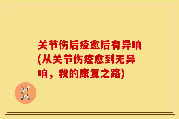 关节伤后痊愈后有异响(从关节伤痊愈到无异响,我的康复之路) 关节伤后痊愈后有异响(从关节伤痊愈到无异响,我的康复之路)