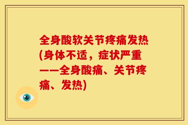 全身酸软关节发热(身体不适,症状严重——全身酸痛、关节、发热) 全身酸软关节发热(身体不适,症状严重——全身酸痛、关节、发热)