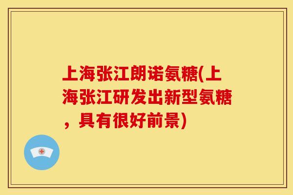 上海张江朗诺氨糖(上海张江研发出新型氨糖,具有很好前景) 上海张江朗诺氨糖(上海张江研发出新型氨糖,具有很好前景)