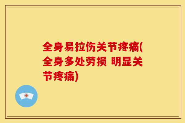 全身易拉伤关节(全身多处劳损 明显关节) 全身易拉伤关节(全身多处劳损 明显关节)