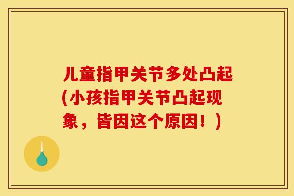 儿童指甲关节多处凸起(小孩指甲关节凸起现象，皆因这个原因！)