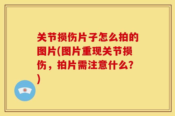 关节损伤片子怎么拍的图片(图片重现关节损伤,拍片需注意什么?) 关节损伤片子怎么拍的图片(图片重现关节损伤,拍片需注意什么?)