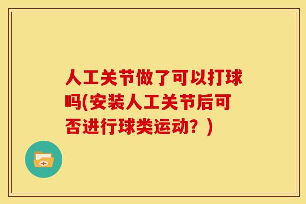 人工关节做了可以打球吗(安装人工关节后可否进行球类运动?) 人工关节做了可以打球吗(安装人工关节后可否进行球类运动?)