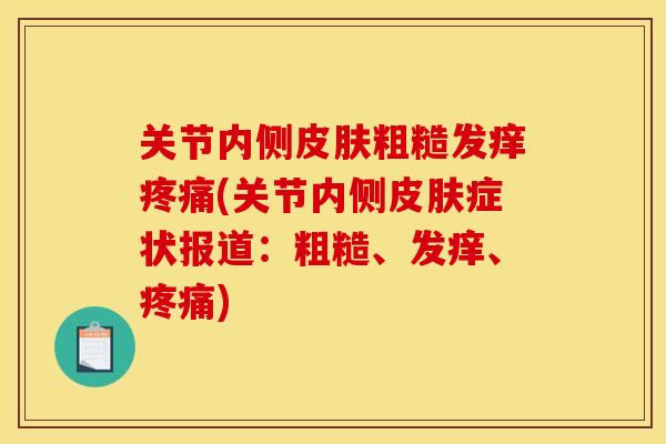 关节内侧粗糙发痒(关节内侧症状报道:粗糙、发痒、) 关节内侧粗糙发痒(关节内侧症状报道:粗糙、发痒、)