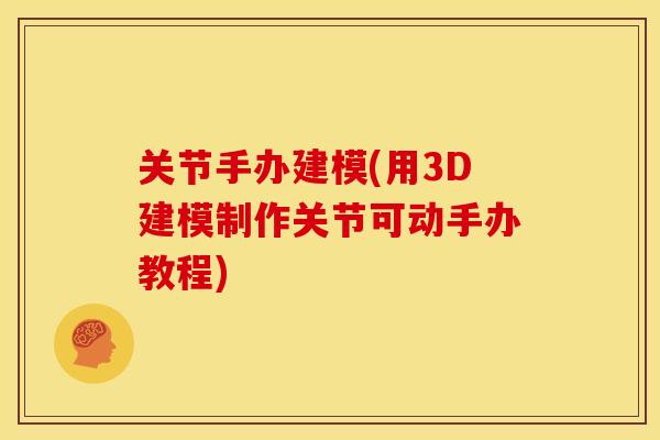 关节手办建模(用3D建模制作关节可动手办教程)