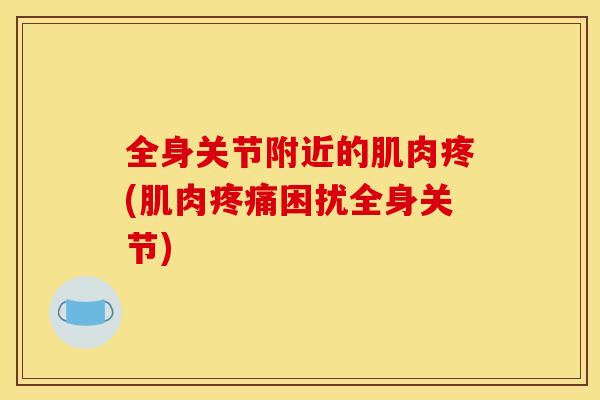全身关节附近的肌肉疼(肌肉困扰全身关节) 全身关节附近的肌肉疼(肌肉困扰全身关节)