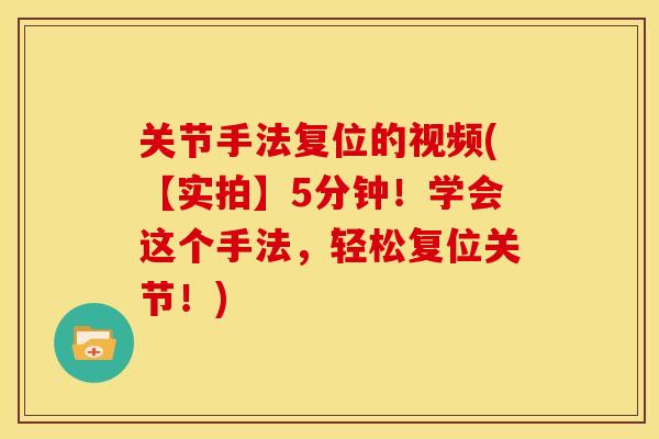关节手法复位的视频(【实拍】5分钟!学会这个手法,轻松复位关节!) 关节手法复位的视频(【实拍】5分钟!学会这个手法,轻松复位关节!)