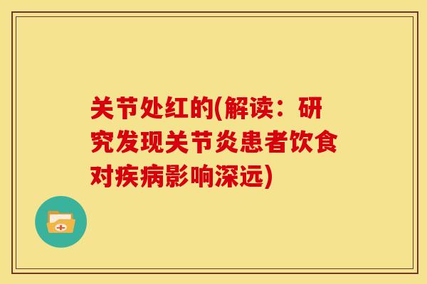 关节处红的(解读:研究发现患者饮食对影响深远) 关节处红的(解读:研究发现患者饮食对影响深远)