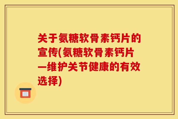 关于氨糖软骨素钙片的宣传(氨糖软骨素钙片—维护关节健康的有效选择)