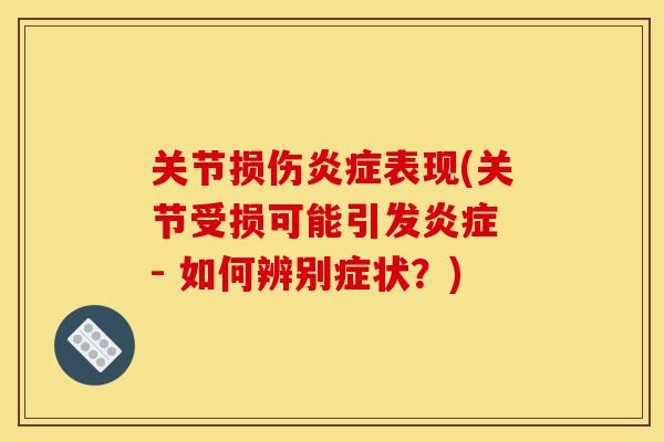 关节损伤表现(关节受损可能引发 - 如何辨别症状?) 关节损伤表现(关节受损可能引发 - 如何辨别症状?)