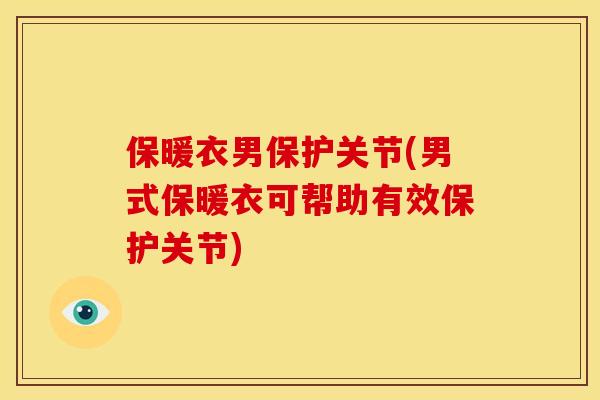 保暖衣男保护关节(男式保暖衣可帮助有效保护关节) 保暖衣男保护关节(男式保暖衣可帮助有效保护关节)