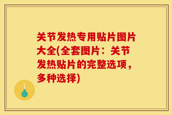 关节发热专用贴片图片大全(全套图片:关节发热贴片的完整选项,多种选择) 关节发热专用贴片图片大全(全套图片:关节发热贴片的完整选项,多种选择)
