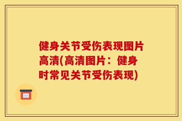 健身关节受伤表现图片高清(高清图片:健身时常见关节受伤表现) 健身关节受伤表现图片高清(高清图片:健身时常见关节受伤表现)