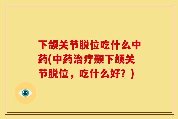 下颌关节脱位吃什么(颞下颌关节脱位,吃什么好?) 下颌关节脱位吃什么(颞下颌关节脱位,吃什么好?)