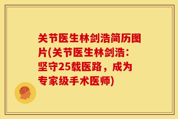 关节医生林剑浩简历图片(关节医生林剑浩:坚守25载医路,成为专家级手术医师) 关节医生林剑浩简历图片(关节医生林剑浩:坚守25载医路,成为专家级手术医师)