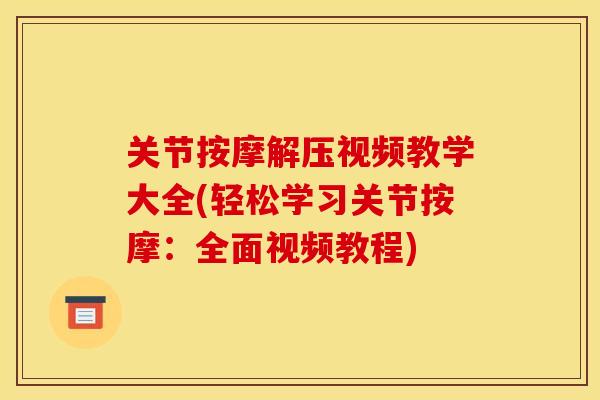 关节按摩解压视频教学大全(轻松学习关节按摩：全面视频教程)