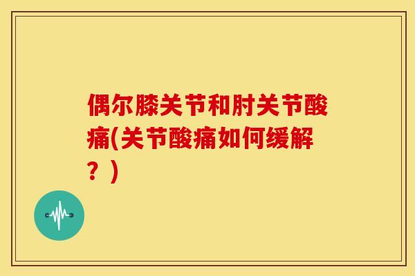 偶尔膝关节和肘关节酸痛(关节酸痛如何缓解？)