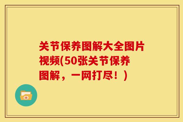 关节保养图解大全图片视频(50张关节保养图解,一网打尽!) 关节保养图解大全图片视频(50张关节保养图解,一网打尽!)