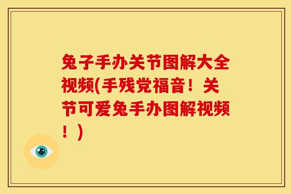 兔子手办关节图解大全视频(手残党福音！关节可爱兔手办图解视频！)