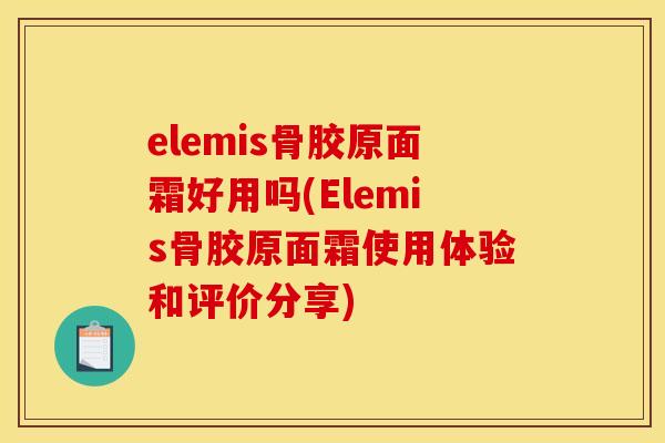 elemis骨胶原面霜好用吗(Elemis骨胶原面霜使用体验和评价分享) elemis骨胶原面霜好用吗(Elemis骨胶原面霜使用体验和评价分享)