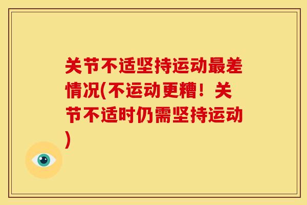 关节不适坚持运动差情况(不运动更糟！关节不适时仍需坚持运动)