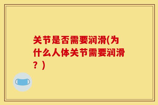 关节是否需要润滑(为什么人体关节需要润滑？)