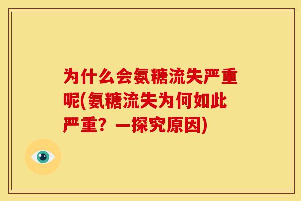 为什么会氨糖流失严重呢(氨糖流失为何如此严重?—探究原因) 为什么会氨糖流失严重呢(氨糖流失为何如此严重?—探究原因)