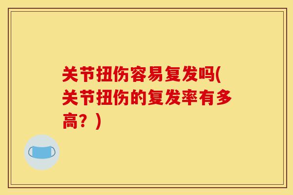 关节扭伤容易复发吗(关节扭伤的复发率有多高?) 关节扭伤容易复发吗(关节扭伤的复发率有多高?)
