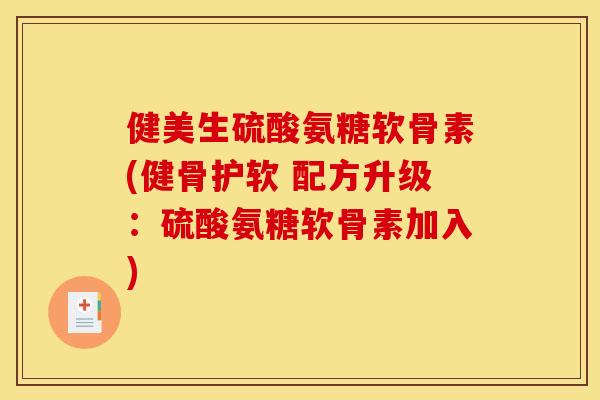 健美生硫酸氨糖软骨素(健骨护软 配方升级：硫酸氨糖软骨素加入)