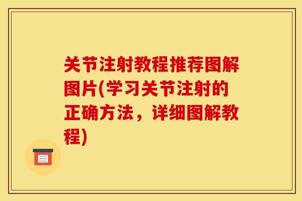 关节注射教程推荐图解图片(学习关节注射的正确方法,详细图解教程) 关节注射教程推荐图解图片(学习关节注射的正确方法,详细图解教程)