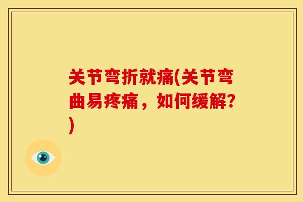 关节弯折就痛(关节弯曲易,如何缓解?) 关节弯折就痛(关节弯曲易,如何缓解?)