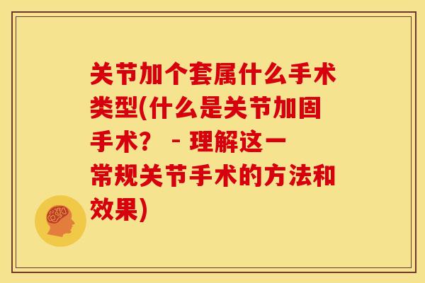 关节加个套属什么手术类型(什么是关节加固手术？ - 理解这一常规关节手术的方法和效果)