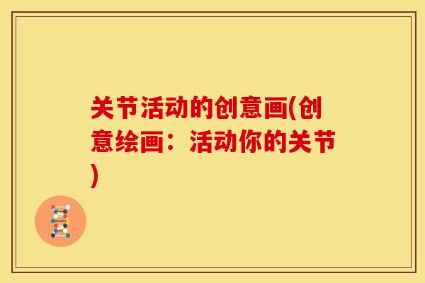 关节活动的创意画(创意绘画:活动你的关节) 关节活动的创意画(创意绘画:活动你的关节)