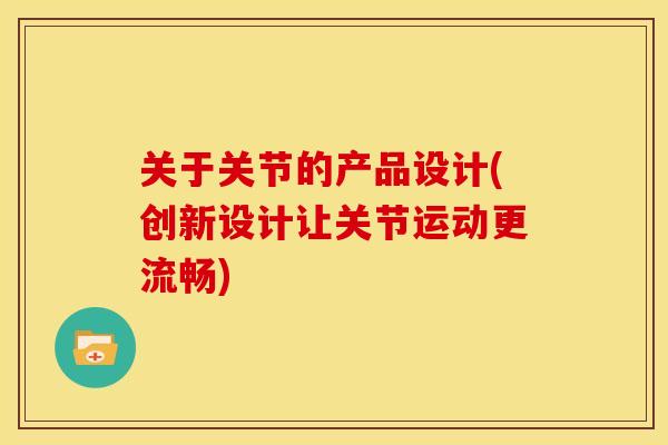 关于关节的产品设计(创新设计让关节运动更流畅)