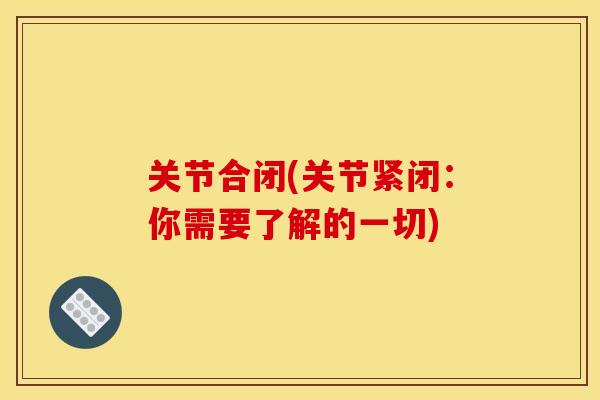 关节合闭(关节紧闭：你需要了解的一切)