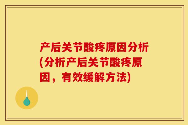 产后关节酸疼原因分析(分析产后关节酸疼原因，有效缓解方法)