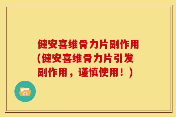 健安喜维骨力片副作用(健安喜维骨力片引发副作用，谨慎使用！)