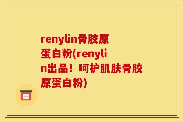 renylin骨胶原蛋白粉(renylin出品！呵护骨胶原蛋白粉)