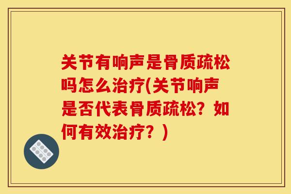 关节有响声是吗怎么(关节响声是否代表？如何有效？)