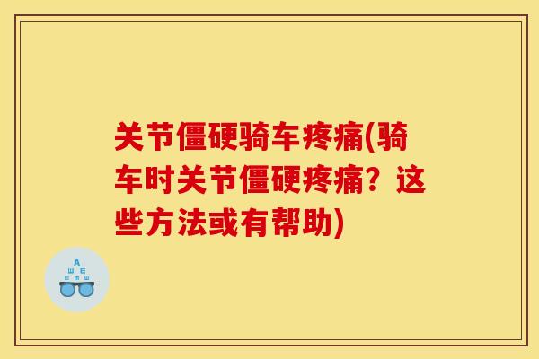 关节骑车(骑车时关节?这些方法或有帮助) 关节骑车(骑车时关节?这些方法或有帮助)