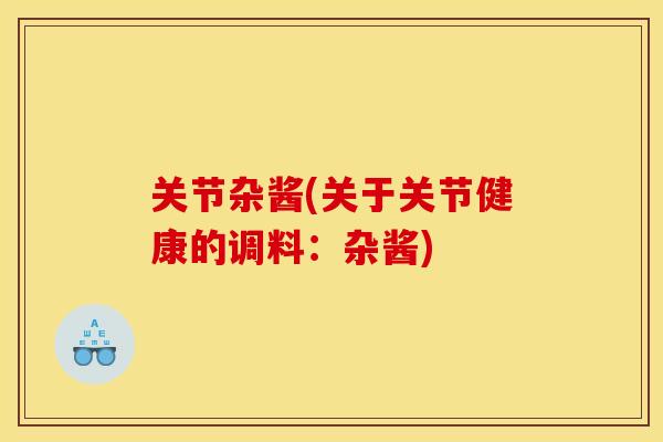 关节杂酱(关于关节健康的调料:杂酱) 关节杂酱(关于关节健康的调料:杂酱)