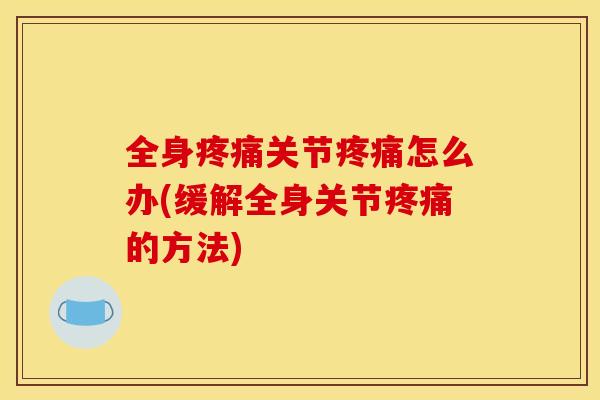 全身关节怎么办(缓解全身关节的方法) 全身关节怎么办(缓解全身关节的方法)