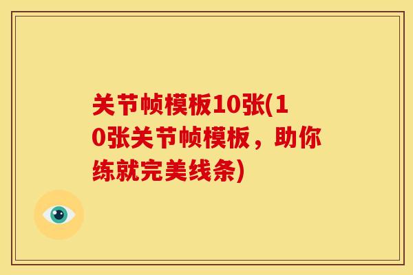 关节帧模板10张(10张关节帧模板,助你练就完美线条) 关节帧模板10张(10张关节帧模板,助你练就完美线条)